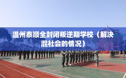温州泰顺全封闭叛逆期学校（解决混社会的情况）