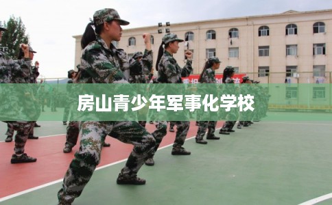 房山青少年军事化学校 房山青少年军事化学校