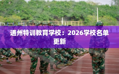 通州特训教育学校:2026学校名单更新 通州特训教育学校:2026学校名单更新