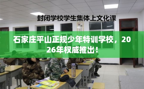 石家庄平山正规少年特训学校，2026年权威推出！