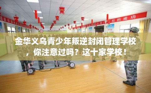 金华义乌青少年叛逆封闭管理学校,你注意过吗?这十家学校! 金华义乌青少年叛逆封闭管理学校,你注意过吗?这十家学校!