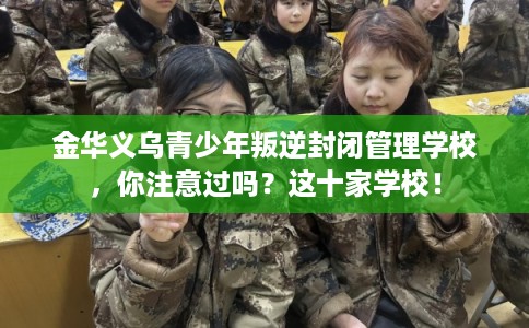 金华义乌青少年叛逆封闭管理学校,你注意过吗?这十家学校! 金华义乌青少年叛逆封闭管理学校,你注意过吗?这十家学校!
