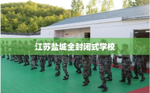 江苏盐城全封闭式学校