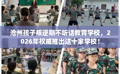 沧州孩子叛逆期不听话教育学校，2026年权威推出这十家学校！