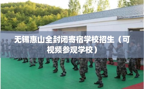 无锡惠山全封闭寄宿学校招生(可视频参观学校) 无锡惠山全封闭寄宿学校招生(可视频参观学校)
