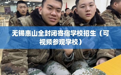 无锡惠山全封闭寄宿学校招生（可视频参观学校）