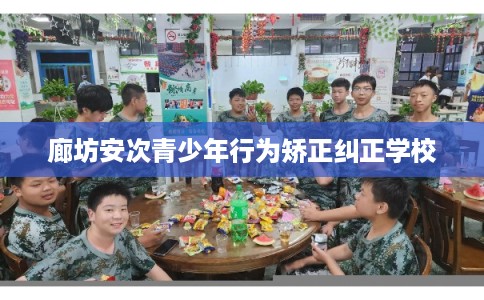 廊坊安次青少年行为矫正纠正学校