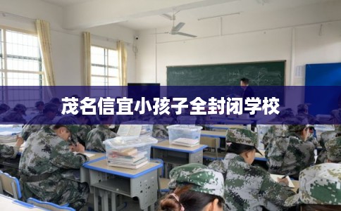 茂名信宜小孩子全封闭学校 茂名信宜小孩子全封闭学校
