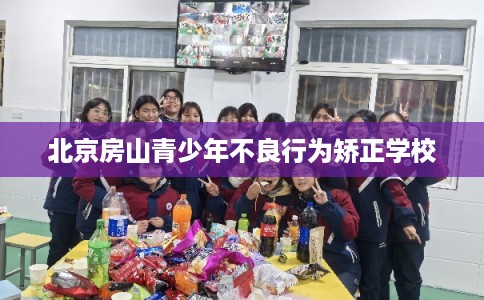 北京房山青少年不良行为矫正学校