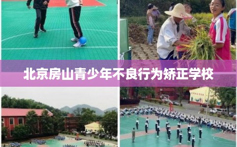 北京房山青少年不良行为矫正学校
