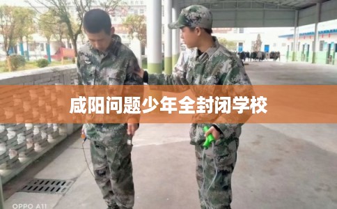咸阳问题少年全封闭学校