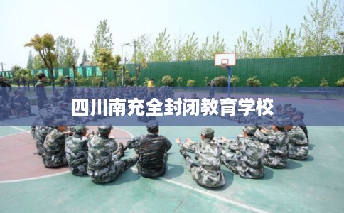 四川南充全封闭教育学校