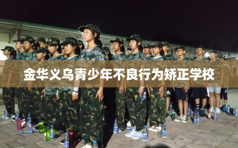 金华义乌青少年不良行为矫正学校