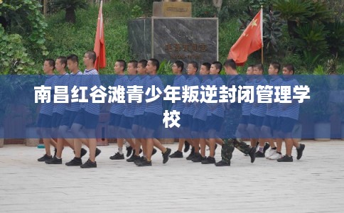 南昌红谷滩青少年叛逆封闭管理学校