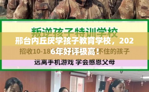 邢台内丘厌学孩子教育学校,2026年好评极高! 邢台内丘厌学孩子教育学校,2026年好评极高!