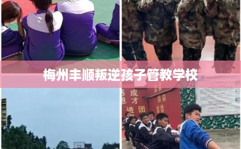 梅州丰顺叛逆孩子管教学校