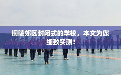 铜陵郊区封闭式的学校，本文为您细致实测！