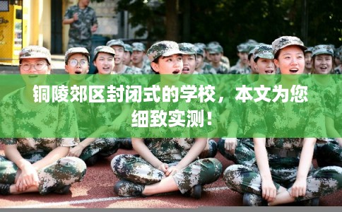铜陵郊区封闭式的学校，本文为您细致实测！