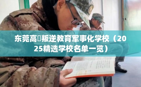 东莞高埗叛逆教育军事化学校(2025精选学校名单一览) 东莞高埗叛逆教育军事化学校(2025精选学校名单一览)