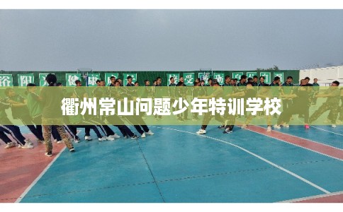 衢州常山问题少年特训学校