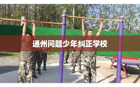 通州问题少年纠正学校 通州问题少年纠正学校