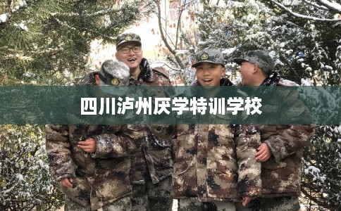 四川泸州厌学特训学校