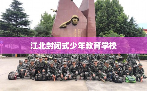 江北封闭式少年教育学校 江北封闭式少年教育学校