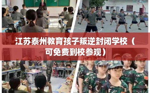 江苏泰州教育孩子叛逆封闭学校（可免费到校参观）