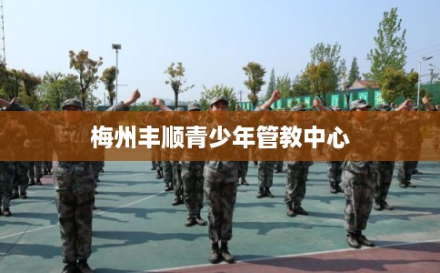梅州丰顺青少年管教中心