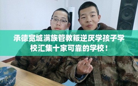 承德宽城满族管教叛逆厌学孩子学校汇集十家可靠的学校！