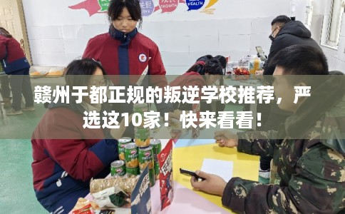 赣州于都正规的叛逆学校推荐，严选这10家！快来看看！