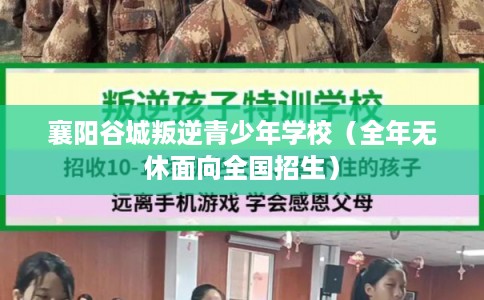 襄阳谷城叛逆青少年学校（全年无休面向全国招生）