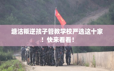 塘沽叛逆孩子管教学校严选这十家！快来看看！
