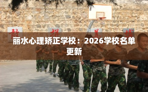 丽水心理矫正学校：2026学校名单更新