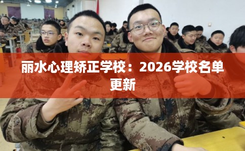 丽水心理矫正学校：2026学校名单更新