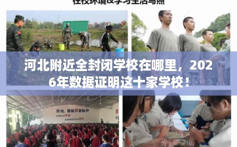 河北附近全封闭学校在哪里，2026年数据证明这十家学校！