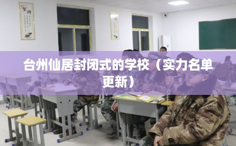 台州仙居封闭式的学校(实力名单更新) 台州仙居封闭式的学校(实力名单更新)