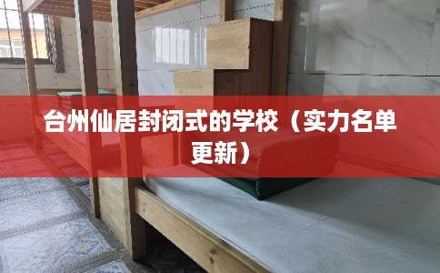 台州仙居封闭式的学校（实力名单更新）
