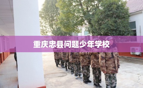 重庆忠县问题少年学校