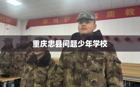 重庆忠县问题少年学校