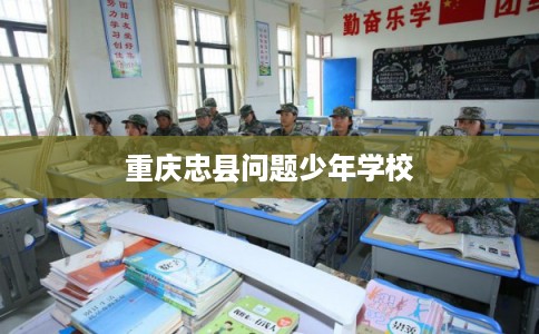重庆忠县问题少年学校