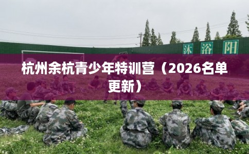 杭州余杭青少年特训营（2026名单更新）