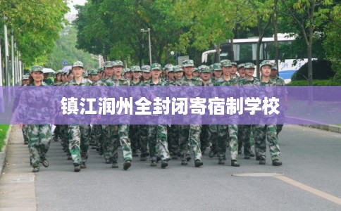 镇江润州全封闭寄宿制学校 镇江润州全封闭寄宿制学校