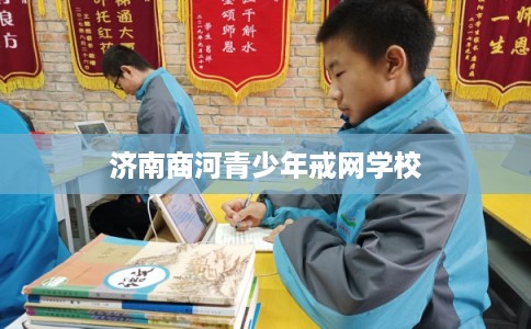 济南商河青少年戒网学校