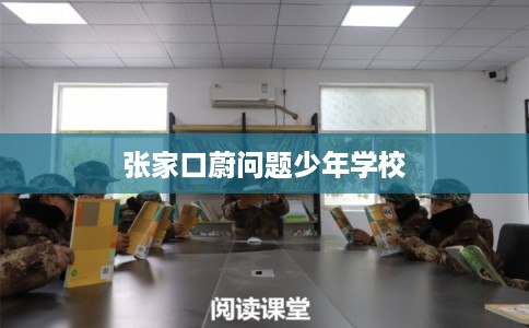 张家口蔚问题少年学校 张家口蔚问题少年学校