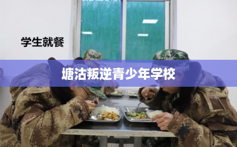 塘沽叛逆青少年学校
