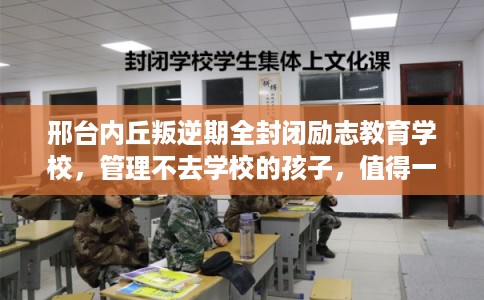邢台内丘叛逆期全封闭励志教育学校，管理不去学校的孩子，值得一看！