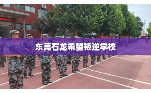 东莞石龙希望叛逆学校