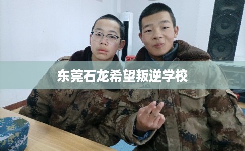 东莞石龙希望叛逆学校
