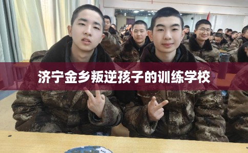 济宁金乡叛逆孩子的训练学校 济宁金乡叛逆孩子的训练学校